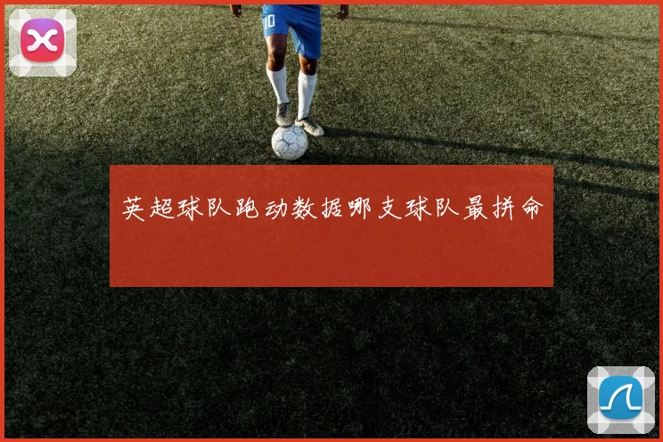 英超球队跑动数据哪支球队最拼命