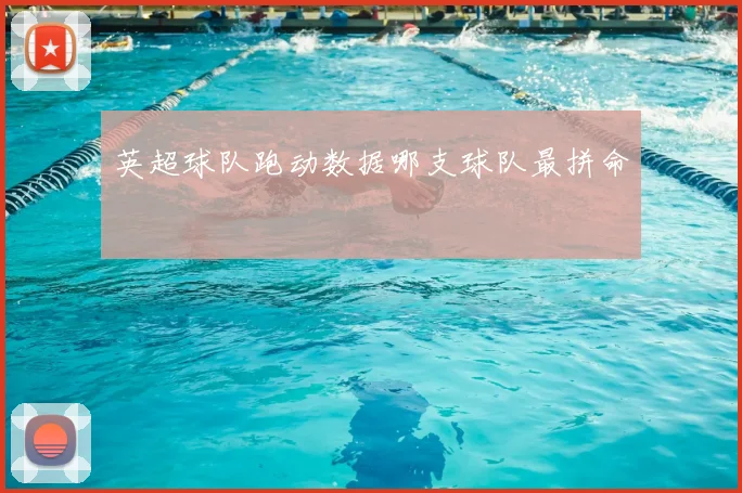 英超球队跑动数据哪支球队最拼命