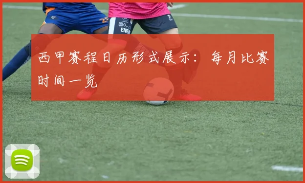 西甲赛程日历形式展示：每月比赛时间一览