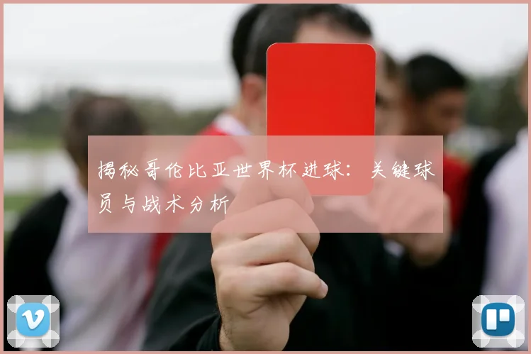 揭秘哥伦比亚世界杯进球：关键球员与战术分析