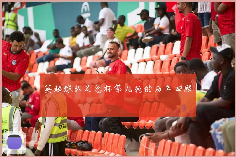 英超球队足总杯第几轮的历年回顾